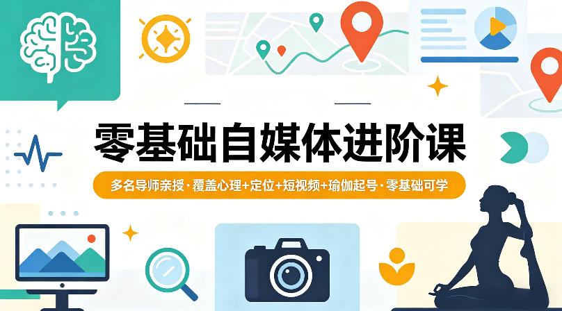 零基础自媒体进阶课，多名导师亲授，覆盖心理+定位+短视频+瑜伽起号，零基础可学-校睿铺