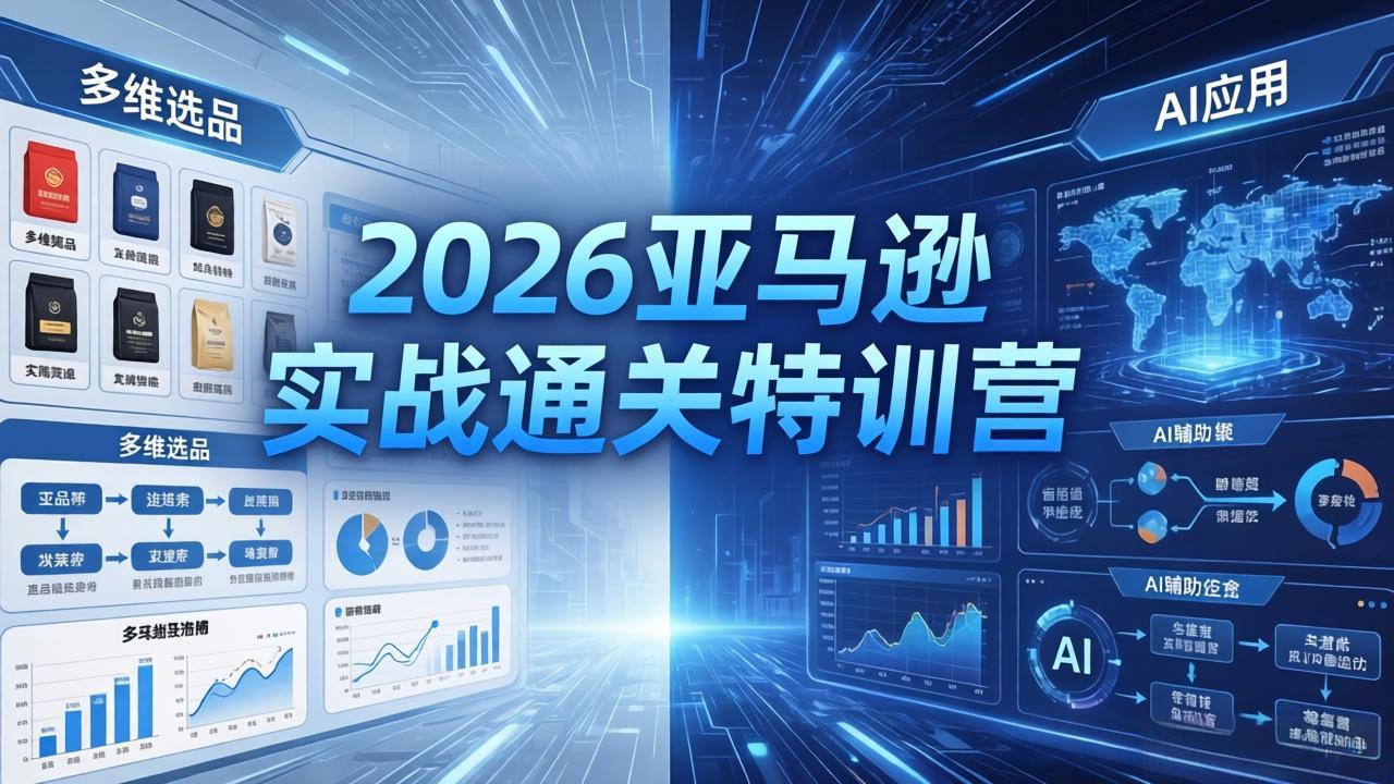 2026亚马逊实战通关特训营-26年4月30更新，多维选品+渐进式打法+AI应用，从0到1打造盈利店铺-校睿铺