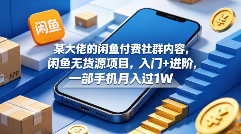某大佬的闲鱼付费社群内容，闲鱼无货源项目，入门+进阶，一部手机月入过1W-校睿铺