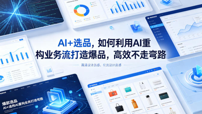 AI+选品，如何利用AI重构业务流打造爆品，高效不走弯路-校睿铺