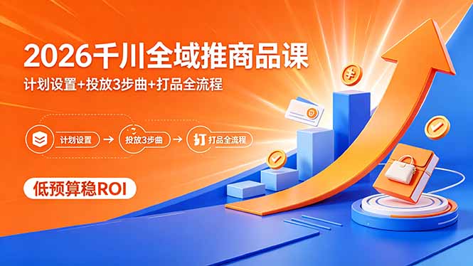 2026千川全域推商品课，计划设置+投放3步曲+打品全流程，低预算稳ROI-校睿铺