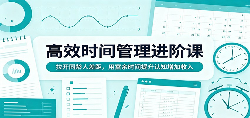 高效时间管理进阶课：拉开同龄人差距，用富余时间提升认知增加收入-校睿铺