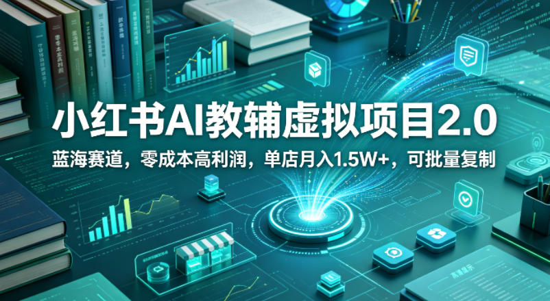 小红书AI教辅虚拟项目2.0，蓝海赛道，零成本高利润，单店月入1.5W+，可批量复制-校睿铺