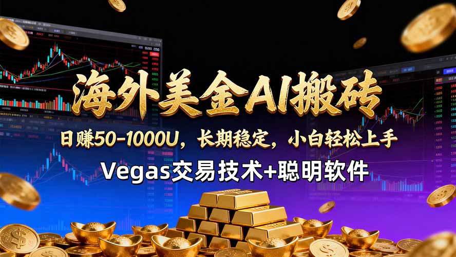 海外美金AI搬砖技术Vegas交易技术+聪明软件【训练营第七期】，日赚50-100U-校睿铺
