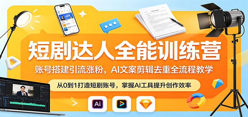 短剧达人全能训练营：账号搭建引流涨粉，AI 文案剪辑去重全流程教学-校睿铺