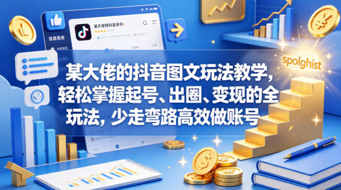 某大佬的抖音图文玩法教学，轻松掌握起号、出圈、变现的全套玩法，少走弯路高效做账号-校睿铺