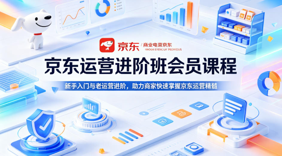 京东运营进阶班会员课程，新手入门与老运营进阶，助力商家快速掌握京东运营精髓-校睿铺