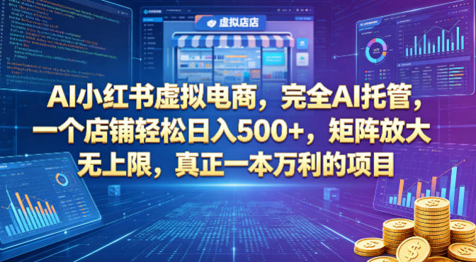 AI小红书虚拟电商，完全AI托管，一个店铺轻松日入500+，矩阵放大无上限，真正一本万利的项目【揭秘】-校睿铺