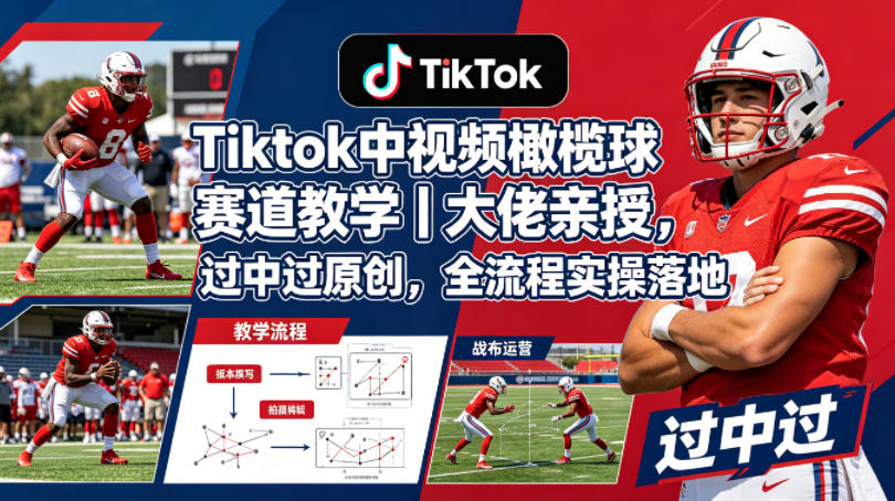 Tiktok中视频橄榄球赛道教学｜大佬亲授，过中过原创，全流程实操落地-校睿铺