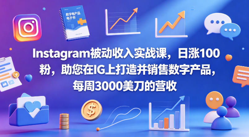 Instagram被动收入实战课，日涨100粉，助您在IG上打造并销售数字产品，每周3000美刀的营收【原创双语字幕】-校睿铺