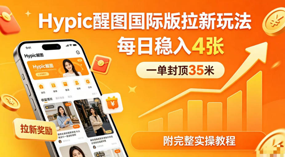 一单封顶35米，实测Hypic醒图国际版拉新玩法，每日稳入4张(附完整实操教程)-校睿铺