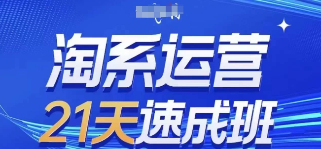淘系运营21天速成班，0基础轻松搞定淘系运营，不做假把式，快速复制落地(更新26年4月)-校睿铺