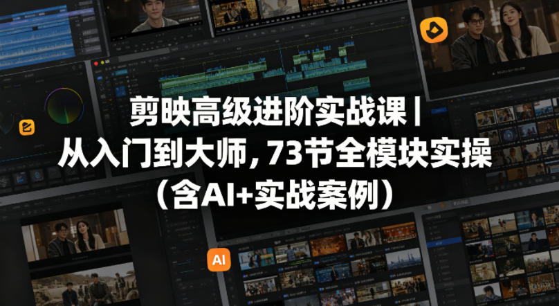 剪映高级进阶实战课｜从入门到大师，73节全模块实操(含AI+实战案例)-校睿铺
