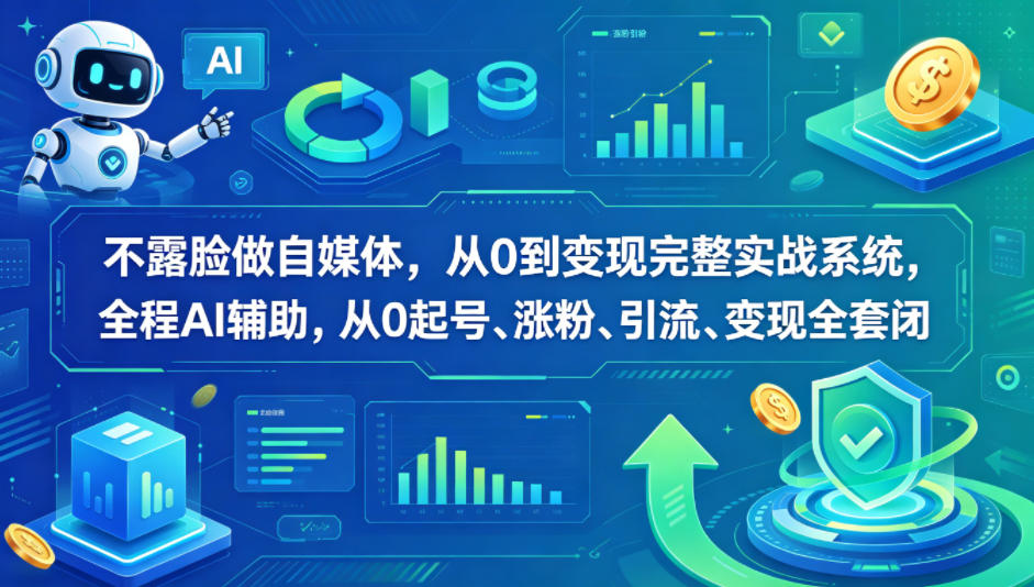 不露脸做自媒体，从0到变现完整实战系统，全程AI辅助，从0起号、涨粉、引流、变现全套闭环-校睿铺
