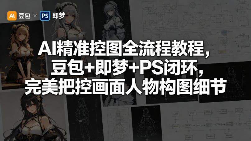 AI精准控图全流程教程，豆包+即梦+PS闭环，完美把控画面人物构图细节-校睿铺