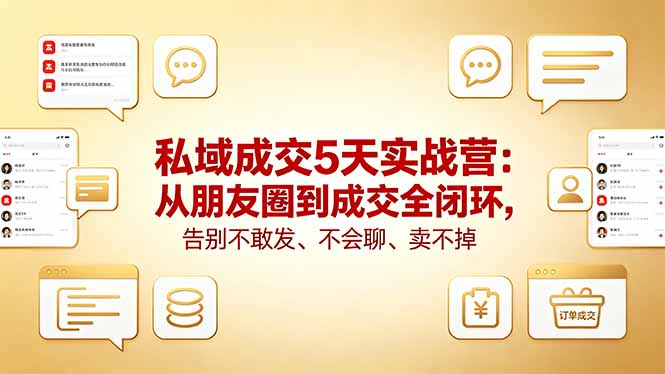 私域成交5天实战营：从朋友圈到成交全闭环，告别不敢发、不会聊、卖不掉-校睿铺