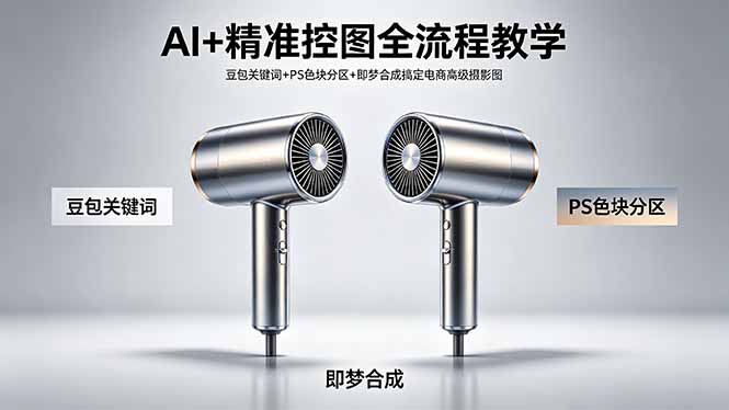 AI+精准控图全流程教学 豆包关键词+PS色块分区+即梦合成搞定电商高级摄影图-校睿铺