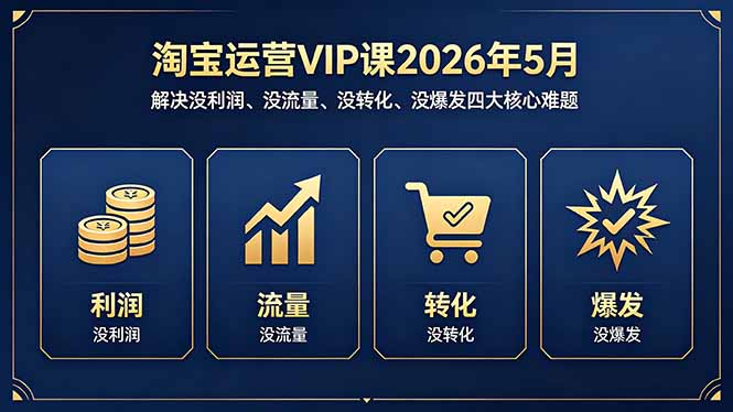 淘宝运营VIP课2026年5月：解决没利润、没流量、没转化、没爆发四大核心难题-校睿铺