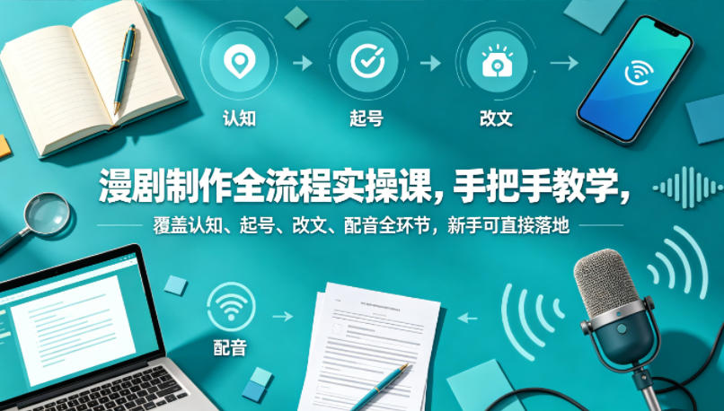 漫剧制作全流程实操课，手把手教学，覆盖认知、起号、改文、配音全环节，新手可直接落地-校睿铺