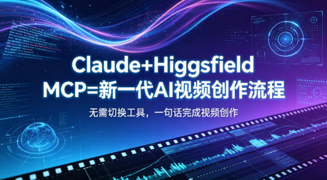 Claude+Higgsfield MCP=新一代AI视频创作流程，不需要切换工具，一句话就能完成视频创作-校睿铺