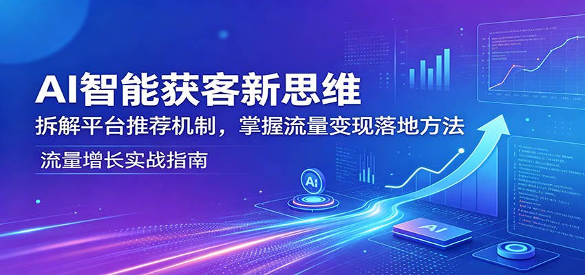 AI智能获客新思维：拆解平台推荐机制，掌握流量变现落地方法-校睿铺