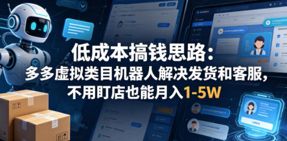 低成本搞钱思路：多多虚拟类目机器人解决发货和客服，不用盯店也能月入1-5W【揭秘】-校睿铺