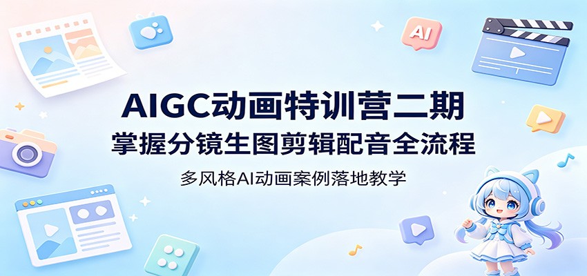 AIGC动画特训营二期：掌握分镜生图剪辑配音全流程，多风格AI动画案例落地教学-校睿铺