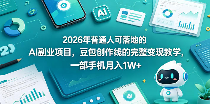 2026年普通人可落地的AI副业项目，豆包创作线的完整变现教学，一部手机月入1W+-校睿铺