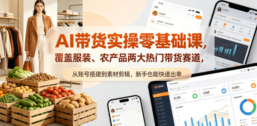 AI带货实操零基础课，覆盖服装、农产品两大热门带货赛道，从账号搭建到素材剪辑，新手也能快速出单-校睿铺