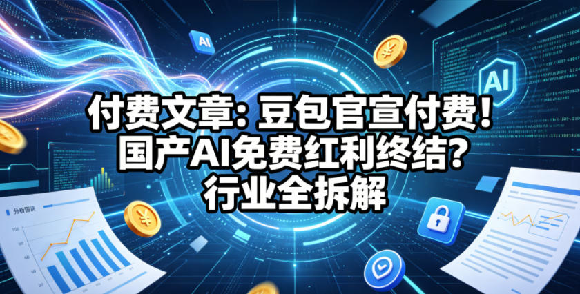 付费文章：豆包官宣付费！国产AI免费红利终结？行业全拆解-校睿铺