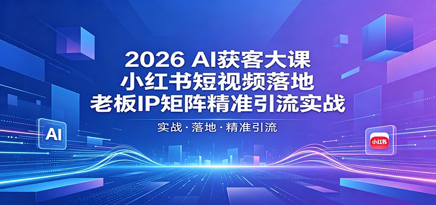 2026AI获客大课：小红书短视频落地，老板IP矩阵精准引流实战-校睿铺