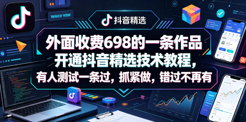 外面收费698的一条作品开通抖音精选技术教程，有人测试一条过，抓紧做，错过不再有-校睿铺