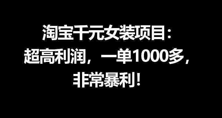 淘宝千元女装项目：超高利润，一单1000多，非常暴利-校睿铺