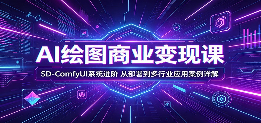 AI绘图商业变现课：SD-ComfyUI系统进阶，从部署到多行业应用案例详解-校睿铺
