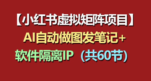 小红书虚拟矩阵项目：软件隔离IP+AI自动做图发笔记(共60节)-校睿铺