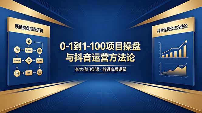 0-1到1-100怎么建？某大佬门徒课教透项目操盘底层逻辑+抖音运营必成方法论-校睿铺