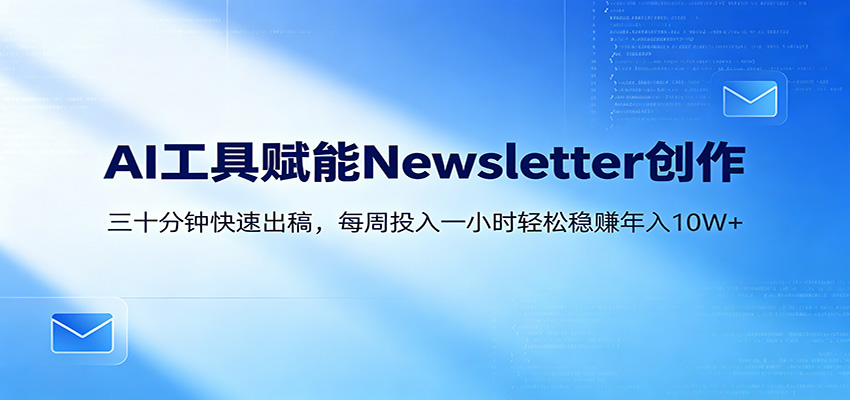 AI赋能Newsletter变现课：30分钟出内容，每周1小时年入10W+-校睿铺