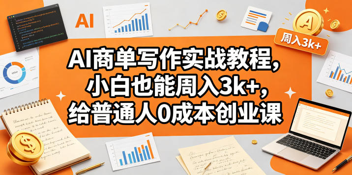 AI商单写作实战教程，小白也能周入3k+，给普通人0成本创业课-校睿铺