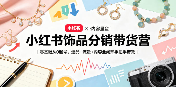 小红书饰品分销带货营｜零基础从0起号，选品+流量+内容全闭环手把手带教-校睿铺