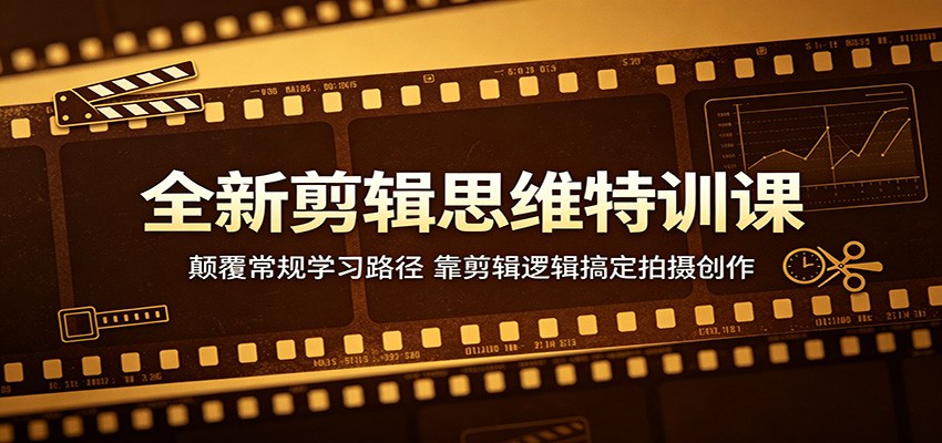全新剪辑思维特训课：颠覆常规学习路径，靠剪辑逻辑搞定拍摄创作-校睿铺