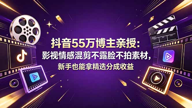 抖音55万博主亲授：影视情感混剪不露脸不拍素材，新手也能拿精选分成收益-校睿铺