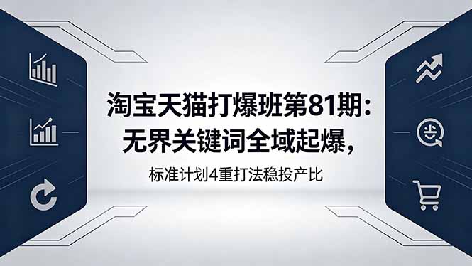 淘宝天猫打爆班第81期：无界关键词全域起爆，标准计划4重打法稳投产比-校睿铺