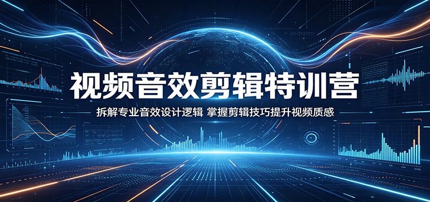 视频音效剪辑特训营：拆解专业音效设计逻辑，掌握剪辑技巧提升视频质感-校睿铺