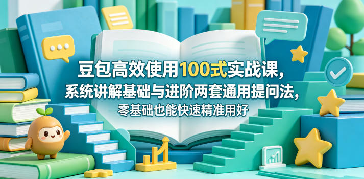 豆包高效使用100式实战课，系统讲解基础与进阶两套通用提问法，零基础也能快速精准用好豆包-校睿铺