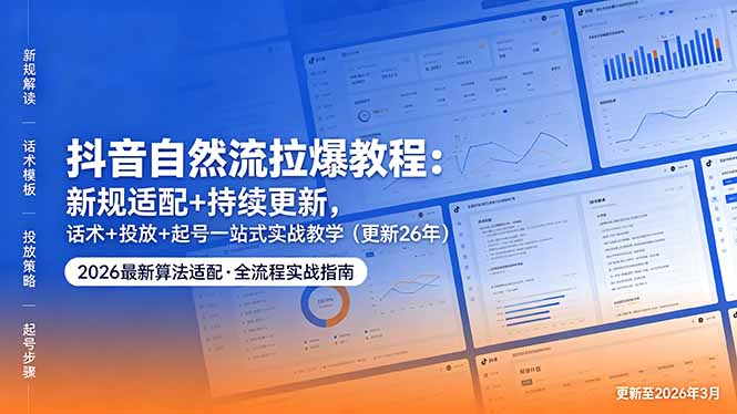 抖音自然流拉爆教程：新规适配+持续更新，话术+投放+起号一站式实战教学(更新26年5月11-校睿铺