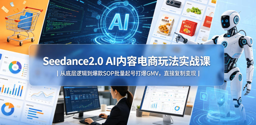 Seedance2.0 AI内容电商玩法实战课｜从底层逻辑到爆款SOP批量起号打爆GMV，直接复制变现-校睿铺