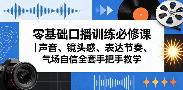 零基础口播训练必修课｜声音、镜头感、表达节奏、气场自信全套手把手教学-校睿铺