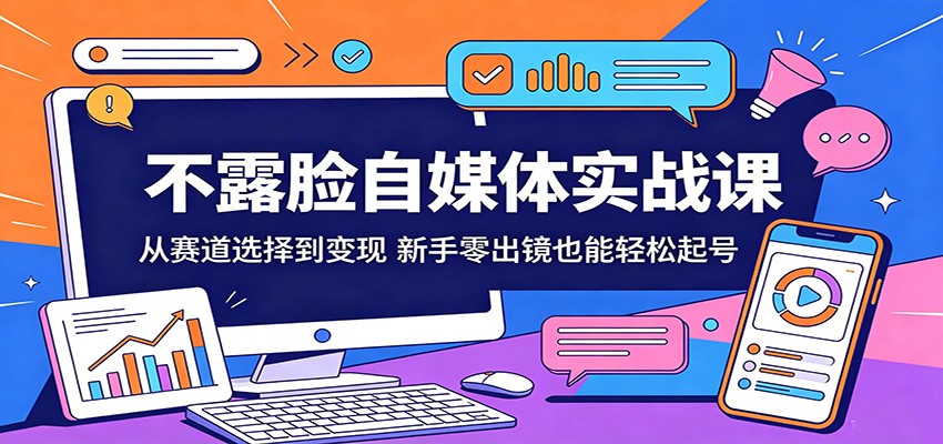 不露脸自媒体实战课：从赛道选择到变现，新手零出镜也能轻松起号-校睿铺