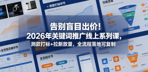 告别盲目出价！2026年关键词推广线上系列课，测款打标+拉新放量，全流程落地可复制-校睿铺