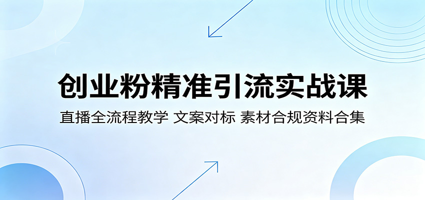 创业粉精准引流实战课:直播全流程教学,文案对标,素材合规资料合集-校睿铺